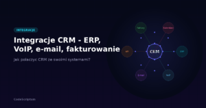 Integracje CRM — jak połączyć system z ERP, VoIP, e-mailem i fakturowaniem?